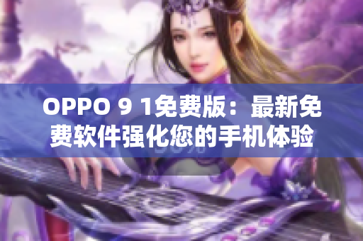 OPPO 9 1免费版：最新免费软件强化您的手机体验