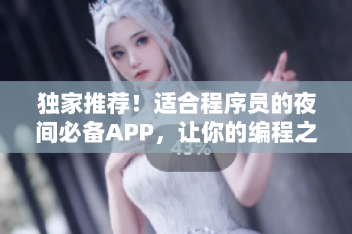 独家推荐！适合程序员的夜间必备APP，让你的编程之路更加高效