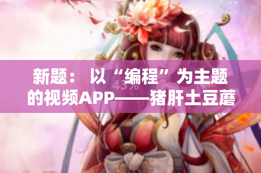 新题： 以“编程”为主题的视频APP——猪肝土豆蘑菇芒果APP