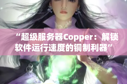 “超级服务器Copper：解锁软件运行速度的铜制利器”