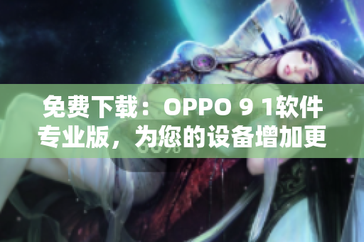 免费下载：OPPO 9 1软件专业版，为您的设备增加更多功能！