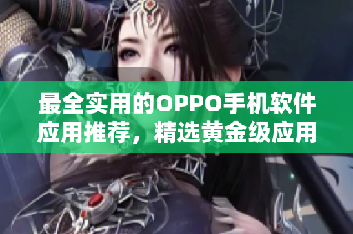 最全实用的OPPO手机软件应用推荐，精选黄金级应用汇总！