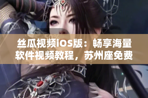 丝瓜视频iOS版：畅享海量软件视频教程，苏州座免费无限看！