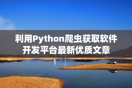 利用Python爬虫获取软件开发平台最新优质文章