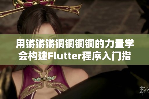 用锵锵锵铜铜铜铜的力量学会构建Flutter程序入门指南