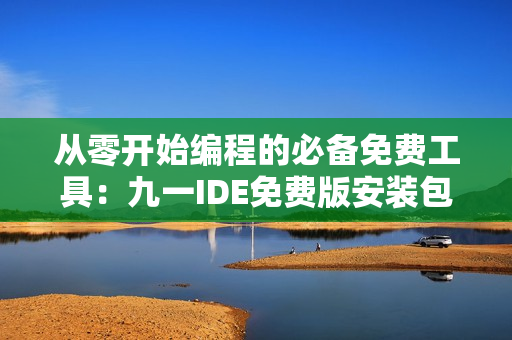 从零开始编程的必备免费工具：九一IDE免费版安装包下载