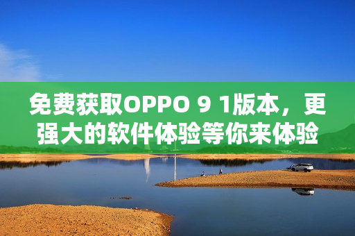 免费获取OPPO 9 1版本，更强大的软件体验等你来体验！