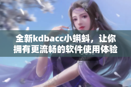 全新kdbacc小蝌蚪，让你拥有更流畅的软件使用体验