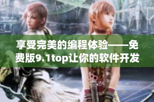 享受完美的编程体验——免费版9.1top让你的软件开发事半功倍