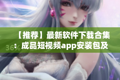 【推荐】最新软件下载合集：成品短视频app安装包及使用教程汇总！