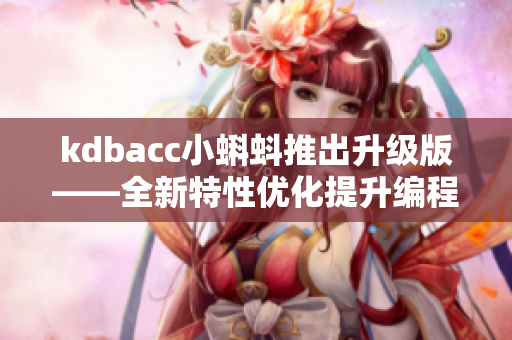 kdbacc小蝌蚪推出升级版——全新特性优化提升编程效率