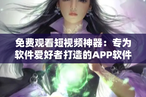 免费观看短视频神器：专为软件爱好者打造的APP软件