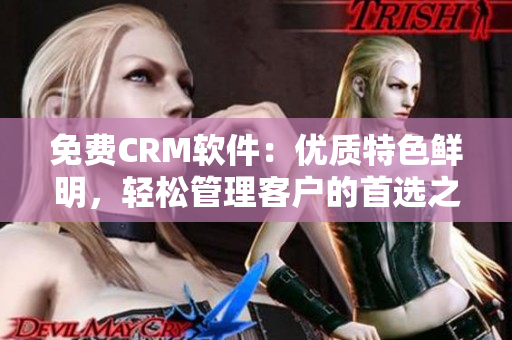 免费CRM软件：优质特色鲜明，轻松管理客户的首选之选