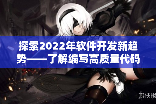 探索2022年软件开发新趋势——了解编写高质量代码的技巧与实践