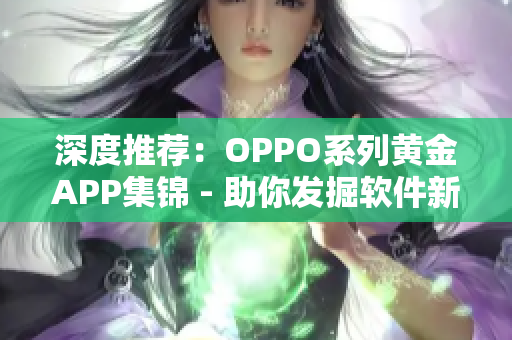 深度推荐：OPPO系列黄金APP集锦 - 助你发掘软件新玩法！