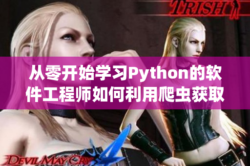 从零开始学习Python的软件工程师如何利用爬虫获取有用信息