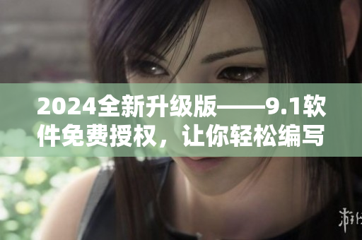 2024全新升级版——9.1软件免费授权，让你轻松编写更出色的代码！