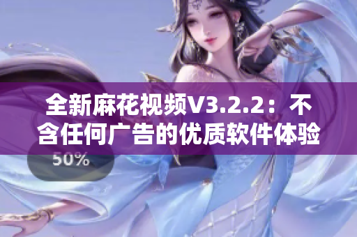 全新麻花视频V3.2.2：不含任何广告的优质软件体验