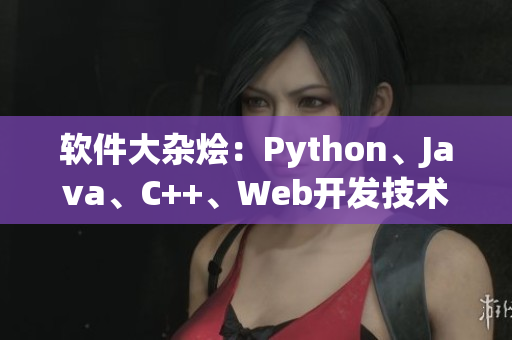 软件大杂烩：Python、Java、C++、Web开发技术汇总