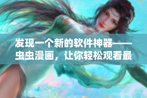 发现一个新的软件神器——虫虫漫画，让你轻松观看最热门的软件漫画！