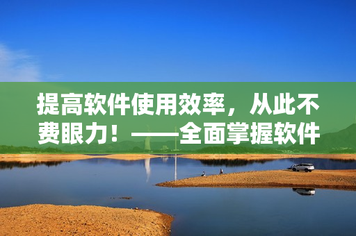 提高软件使用效率，从此不费眼力！——全面掌握软件视频教程观看技巧和方法