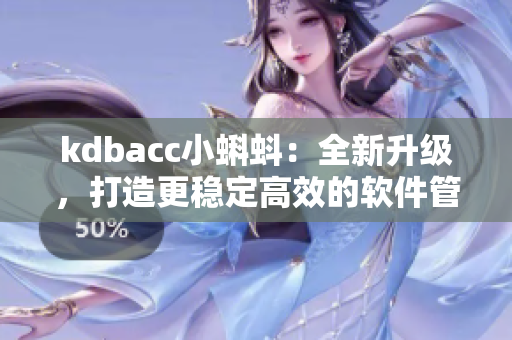 kdbacc小蝌蚪：全新升级，打造更稳定高效的软件管理