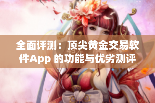 全面评测：顶尖黄金交易软件App 的功能与优劣测评