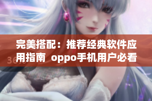 完美搭配：推荐经典软件应用指南  oppo手机用户必看