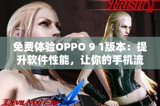 免费体验OPPO 9 1版本：提升软件性能，让你的手机流畅运行