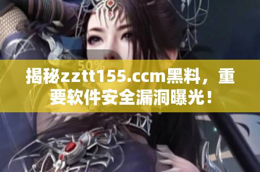 揭秘zztt155.ccm黑料，重要软件安全漏洞曝光！