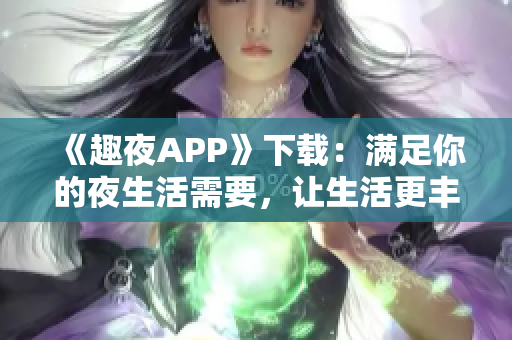 《趣夜APP》下载：满足你的夜生活需要，让生活更丰富多彩！