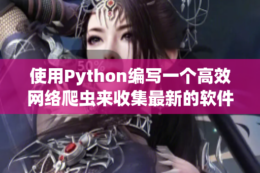 使用Python编写一个高效网络爬虫来收集最新的软件开发信息