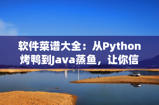 软件菜谱大全：从Python烤鸭到Java蒸鱼，让你信手拈来