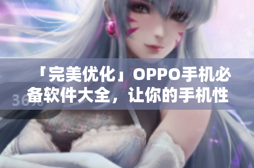 「完美优化」OPPO手机必备软件大全，让你的手机性能一秒提升！