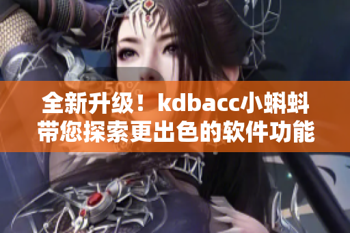 全新升级！kdbacc小蝌蚪带您探索更出色的软件功能