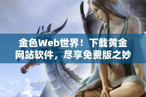 金色Web世界！下载黄金网站软件，尽享免费版之妙！