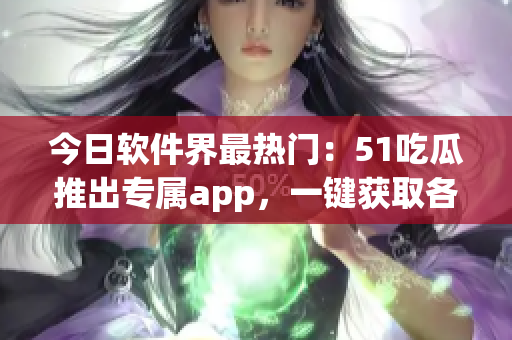 今日软件界最热门：51吃瓜推出专属app，一键获取各类软件资讯！