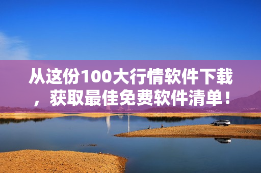 从这份100大行情软件下载，获取最佳免费软件清单！- 一个软件编辑的推荐