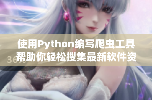 使用Python编写爬虫工具帮助你轻松搜集最新软件资讯