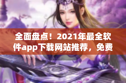 全面盘点！2021年最全软件app下载网站推荐，免费行情软件一网打尽