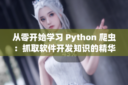 从零开始学习 Python 爬虫：抓取软件开发知识的精华！