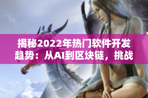 揭秘2022年热门软件开发趋势：从AI到区块链，挑战与机遇并存