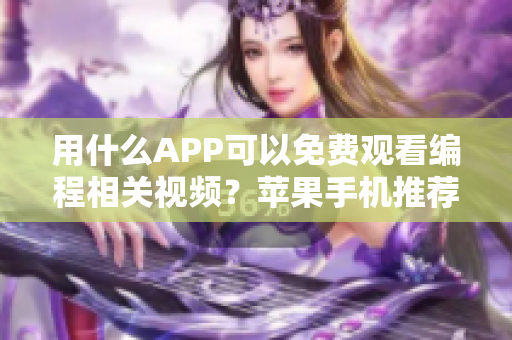 用什么APP可以免费观看编程相关视频？苹果手机推荐这些软件