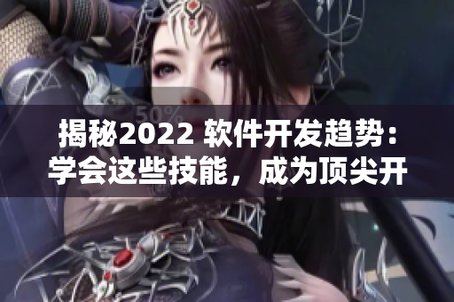 揭秘2022 软件开发趋势：学会这些技能，成为顶尖开发者