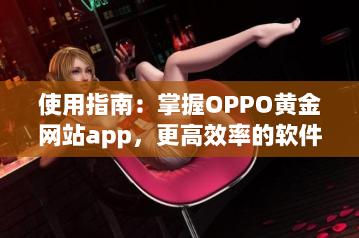 使用指南：掌握OPPO黄金网站app，更高效率的软件之旅！