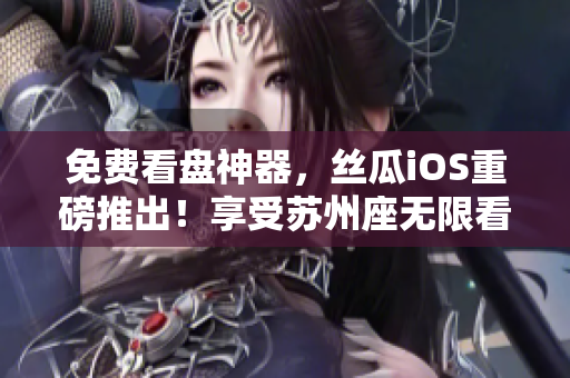 免费看盘神器，丝瓜iOS重磅推出！享受苏州座无限看股价行情！