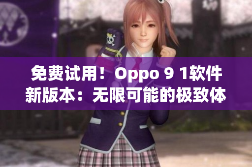 免费试用！Oppo 9 1软件新版本：无限可能的极致体验