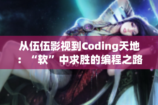 从伍伍影视到Coding天地：“软”中求胜的编程之路