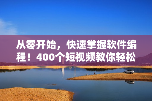 从零开始，快速掌握软件编程！400个短视频教你轻松入门！