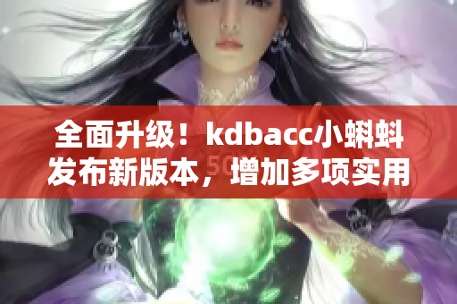 全面升级！kdbacc小蝌蚪发布新版本，增加多项实用特性